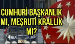 Cumhuri Başkanlık Mı, Meşruti Krallık Mı?