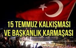 15 TEMMUZ KALKIŞMASI VE BAŞKANLIK KARMAŞASI
